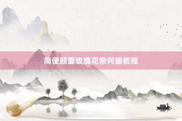 简便颜面玫瑰花奈何画教程
