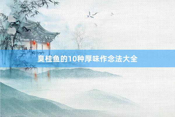 臭桂鱼的10种厚味作念法大全