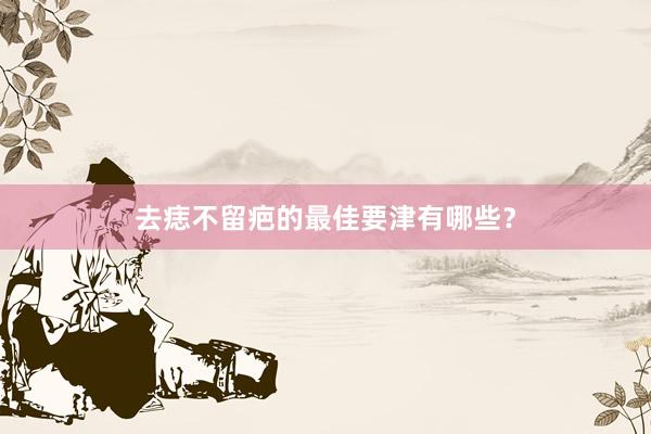 去痣不留疤的最佳要津有哪些？