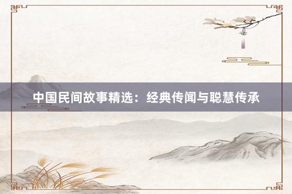 中国民间故事精选：经典传闻与聪慧传承